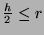 \( \frac{h}{2}\leq r \)