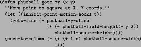 \begin{figure}\small\begin{verbatim}(defun phutball-goto-xy (x y)
\lq\lq Move poin...
... (- (* (+ 1 x) phutball-square-width)
1)))\end{verbatim}\normalsize\end{figure}